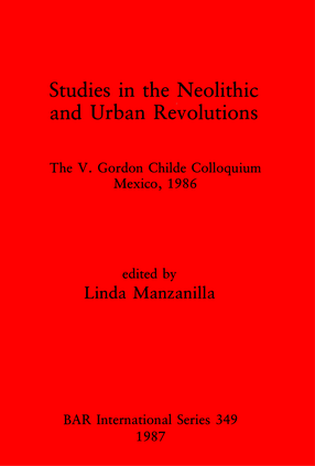 Cover image for Studies in the Neolithic and Urban Revolutions: The V. Gordon Childe Colloquium, Mexico, 1986