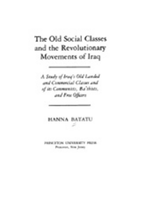 Cover image for The old social classes and the revolutionary movements of Iraq: a study of Iraq&#39;s old landed and commercial classes and of its Communists, Baʻthists, and Free Officers