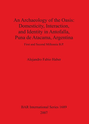 Cover image for An Archaeology of the Oasis: Domesticity, Interaction, and Identity in Antofalla, Puna de Atacama, Argentina: First and Second Millennia B.P.