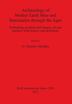 Cover image for Archaeology of Mother Earth Sites and Sanctuaries through the Ages: Rethinking symbols and images, art and artefacts from history and prehistory