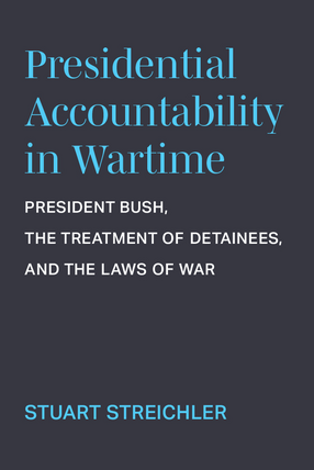 Cover image for Presidential Accountability in Wartime: President Bush, the Treatment of Detainees, and the Laws of War