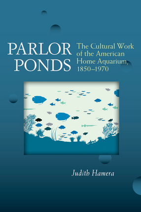 Cover image for Parlor Ponds: The Cultural Work of the American Home Aquarium, 1850 - 1970