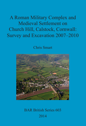 Cover image for A Roman Military Complex and Medieval Settlement on Church Hill, Calstock, Cornwall: Survey and Excavation 2007 – 2010