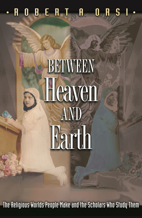 Cover image for Between Heaven and Earth: The Religious Worlds People Make and the Scholars Who Study Them