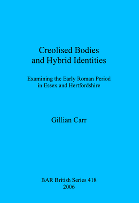 Cover image for Creolised Bodies and Hybrid Identities: Examining the Early Roman Period in Essex and Hertfordshire