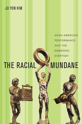 Cover image for The Racial Mundane: Asian American Performance and the Embodied Everyday