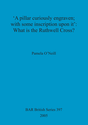 Cover image for &#39;A pillar curiously engraven; with some inscription upon it&#39;: What is the Ruthwell Cross?
