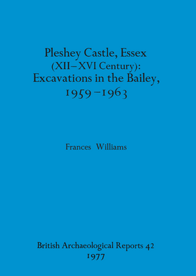 Cover image for Pleshey Castle, Essex (XII-XVI Century): Excavations in the Bailey, 1959-1963