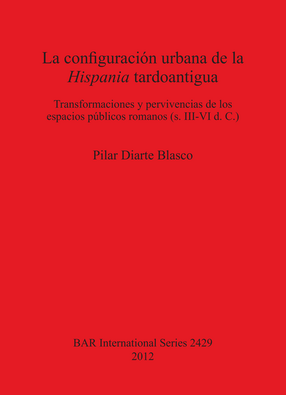 Cover image for La configuración urbana de la Hispania tardoantigua: Transformaciones y pervivencias de los espacios públicos romanos (s. III-VI d. C.)