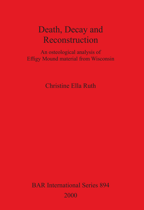 Cover image for Death, Decay and Reconstruction: An osteological analysis of Effigy Mound material from Wisconsin
