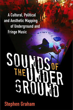 Cover image for Sounds of the Underground: A Cultural, Political and Aesthetic Mapping of Underground and Fringe Music