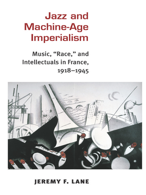 Cover image for Jazz and Machine-Age Imperialism: Music, &quot;Race,&quot; and Intellectuals in France, 1918-1945