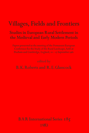 Cover image for Villages, Fields and Frontiers: Studies in European Rural Settlement in the Medieval and Early Modern Periods. Papers presented at the meeting of the Permanent European Conference for the Study of the Rural Landscape, held at Durham and Cambridge, England, 10-17 September 1981