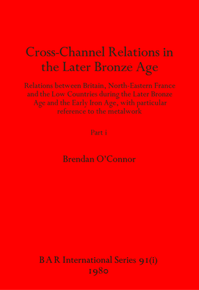 Cover image for Cross-Channel Relations in the Later Bronze Age, Parts i and ii: Relations between Britain, North-Eastern France and the Low Countries during the Later Bronze Age and the Early Iron Age, with particular reference to the metalwork