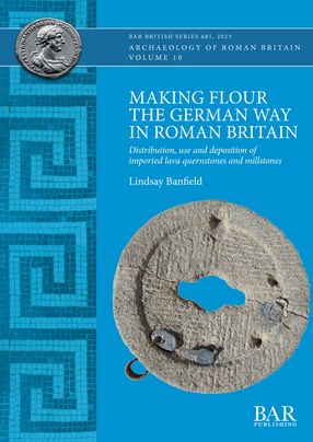 Cover image for Making Flour the German Way in Roman Britain: Distribution, use and deposition of imported lava quernstones and millstones