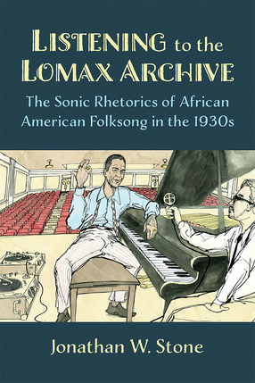 Cover image for Listening to the Lomax Archive: The Sonic Rhetorics of African American Folksong in the 1930s