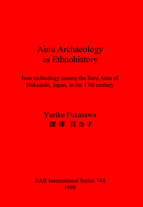 Cover image for Ainu Archaeology as Ethnohistory: Iron technology among the Saru Ainu of Hokkaido, Japan, in the 17th century