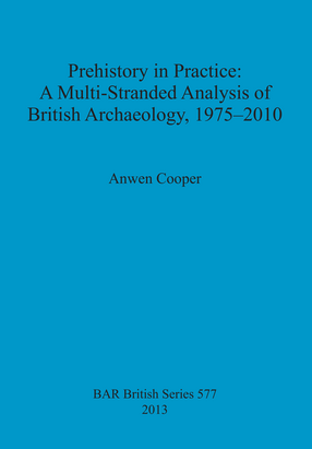 Cover image for Prehistory in Practice: A Multi-Stranded Analysis of British Archaeology, 1975-2010
