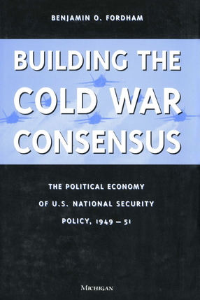 Cover image for Building the Cold War Consensus: The Political Economy of U.S. National Security Policy, 1949-51