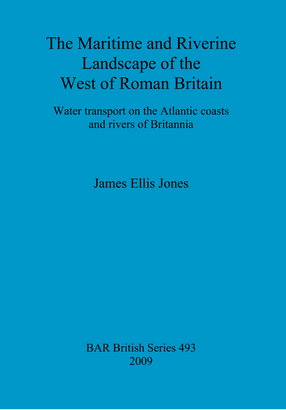 Cover image for The Maritime and Riverine Landscape of the West of Roman Britain: Water transport on the Atlantic coasts and rivers of Britannia