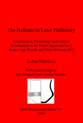 Cover image for The Balkans in Later Prehistory: Periodization, Chronology and Cultural Development in the Final Copper and Early Bronze Age (Fourth and Third Millennia BC)