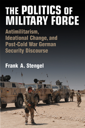 Cover image for The Politics of Military Force: Antimilitarism, Ideational Change, and Post-Cold War German Security Discourse