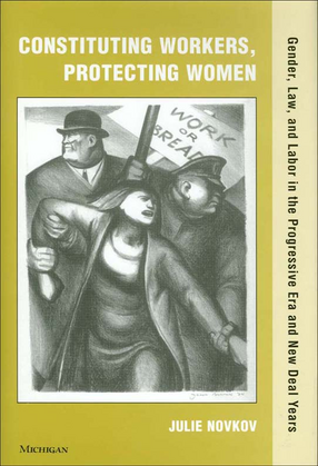 Cover image for Constituting Workers, Protecting Women: Gender, Law and Labor in the Progressive Era and New Deal Years