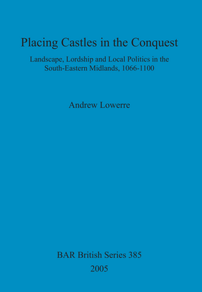 Cover image for Placing Castles in the Conquest: Landscape, Lordship and Local Politics in the South-Eastern Midlands, 1066-1100