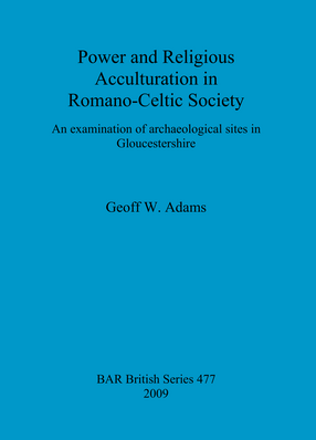 Cover image for Power and Religious Acculturation in Romano-Celtic Society: An examination of archaeological sites in Gloucestershire