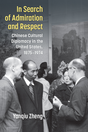 Cover image for In Search of Admiration and Respect: Chinese Cultural Diplomacy in the United States, 1875–1974