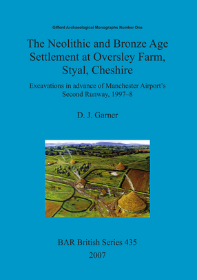 Cover image for The Neolithic and Bronze Age Settlement at Oversley Farm, Styal, Cheshire: Excavations in advance of Manchester Airport&#39;s Second Runway, 1997-8