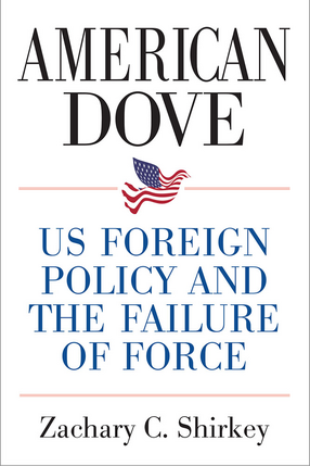 Cover image for American Dove: US Foreign Policy and the Failure of Force