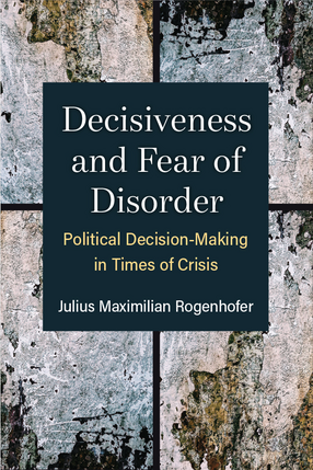 Cover image for Decisiveness and Fear of Disorder: Political Decision-Making in Times of Crisis