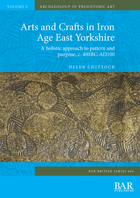 Cover image for Arts and Crafts in Iron Age East Yorkshire: A holistic approach to pattern and purpose, c. 400BC-AD100