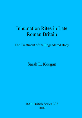 Cover image for Inhumation Rites in Late Roman Britain: The Treatment of the Engendered Body