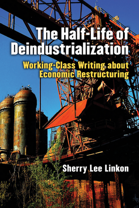 Cover image for The Half-Life of Deindustrialization: Working-Class Writing about Economic Restructuring