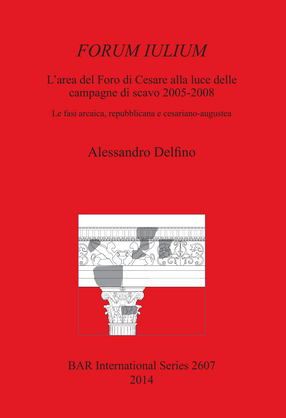 Cover image for FORUM IULIUM L&#39;area del Foro di Cesare alla luce delle campagne di scavo 2005-2008: Le fasi arcaica, repubblicana e cesariano-augustea