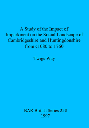 Cover image for A Study of the Impact of Imparkment on the Social Landscape of Cambridgeshire and Huntingdonshire from c1080 to 1760