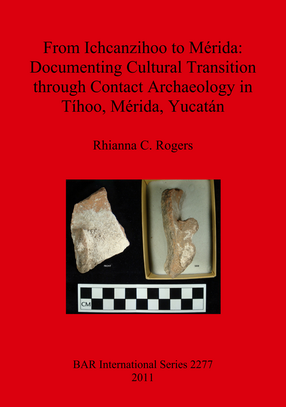 Cover image for From Ichcanzihoo to Mérida: Documenting Cultural Transition through Contact Archaeology in Tíhoo, Mérida, Yucatán