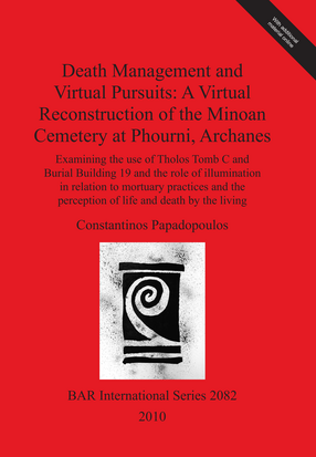 Cover image for Death Management and Virtual Pursuits: A Virtual Reconstruction of the Minoan Cemetery at Phourni, Archanes: Examining the use of Tholos Tomb C and Burial Building 19 and the role of illumination in relation to mortuary practices and the perception of life and death by the living