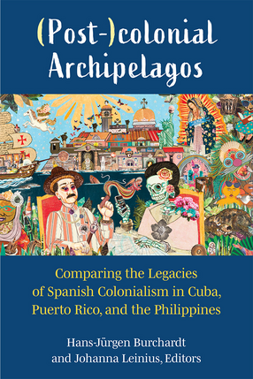 Cover image for (Post-)colonial Archipelagos: Comparing the Legacies of Spanish Colonialism in Cuba, Puerto Rico, and the Philippines