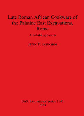 Cover image for Late Roman African Cookware of the Palatine East Excavations, Rome: A holistic approach